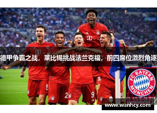 德甲争霸之战，莱比锡挑战法兰克福，前四席位激烈角逐