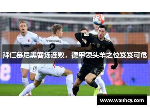 拜仁慕尼黑客场连败，德甲领头羊之位岌岌可危