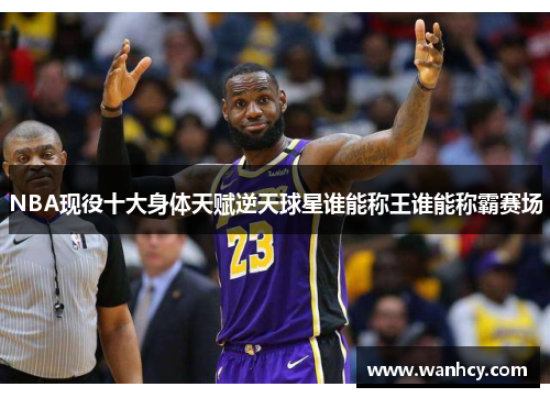 NBA现役十大身体天赋逆天球星谁能称王谁能称霸赛场