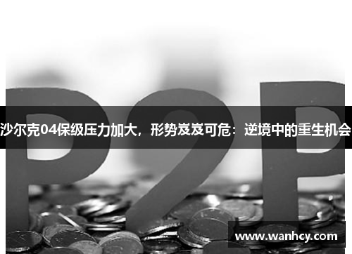 沙尔克04保级压力加大，形势岌岌可危：逆境中的重生机会