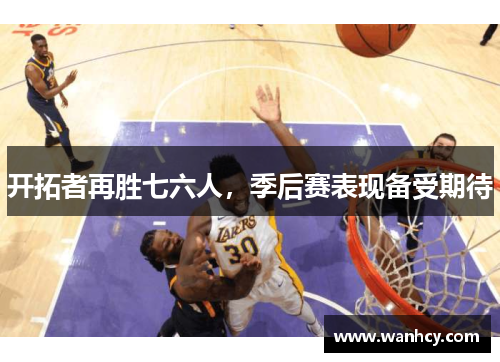 开拓者再胜七六人，季后赛表现备受期待