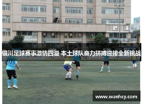 银川足球赛事激情四溢 本土球队奋力拼搏迎接全新挑战