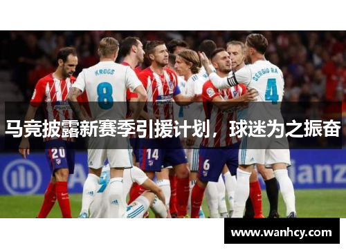 马竞披露新赛季引援计划，球迷为之振奋