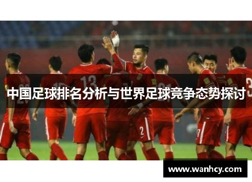 中国足球排名分析与世界足球竞争态势探讨