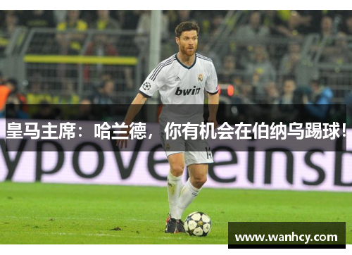 皇马主席：哈兰德，你有机会在伯纳乌踢球！