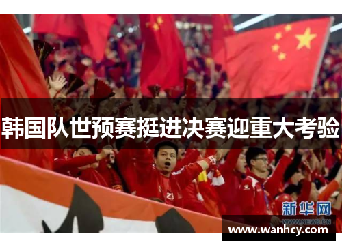 韩国队世预赛挺进决赛迎重大考验