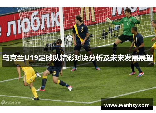 乌克兰U19足球队精彩对决分析及未来发展展望