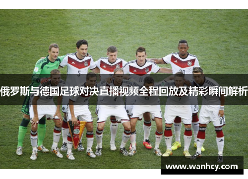 俄罗斯与德国足球对决直播视频全程回放及精彩瞬间解析