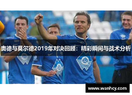 奥德与莫尔德2019年对决回顾：精彩瞬间与战术分析