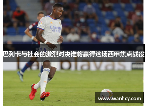 巴列卡与社会的激烈对决谁将赢得这场西甲焦点战役
