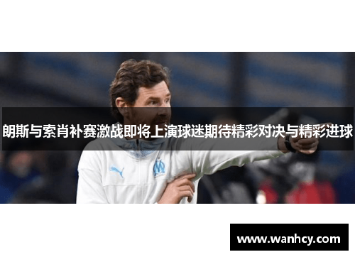 朗斯与索肖补赛激战即将上演球迷期待精彩对决与精彩进球