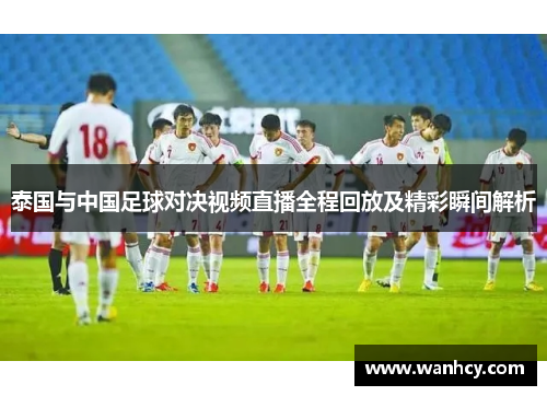 泰国与中国足球对决视频直播全程回放及精彩瞬间解析