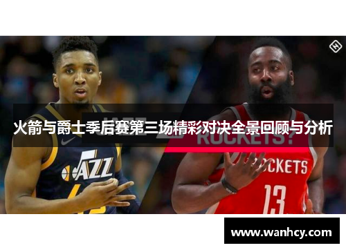 火箭与爵士季后赛第三场精彩对决全景回顾与分析