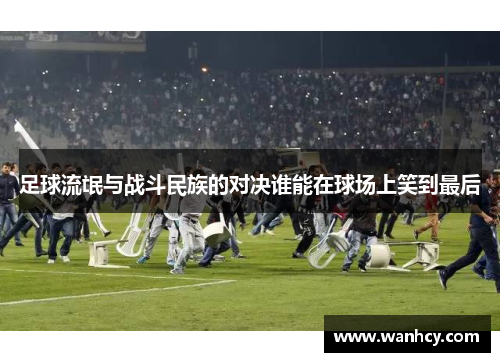 足球流氓与战斗民族的对决谁能在球场上笑到最后