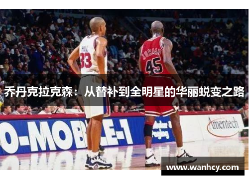 乔丹克拉克森：从替补到全明星的华丽蜕变之路