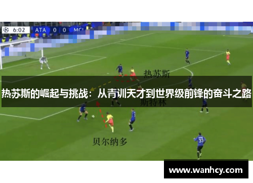 热苏斯的崛起与挑战：从青训天才到世界级前锋的奋斗之路