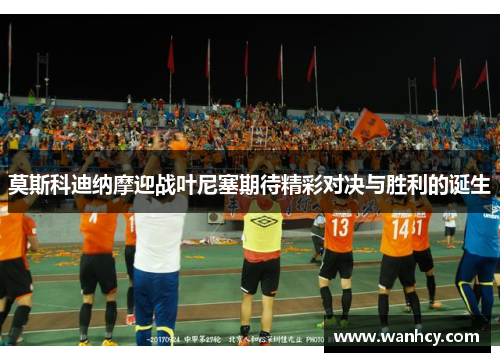 莫斯科迪纳摩迎战叶尼塞期待精彩对决与胜利的诞生